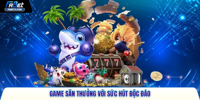 Game săn thưởng với sức hút độc đáo