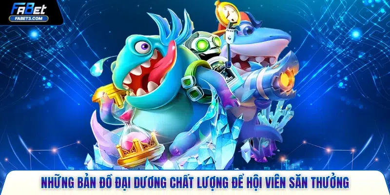 Những bản đồ đại dương chất lượng để hội viên săn thưởng