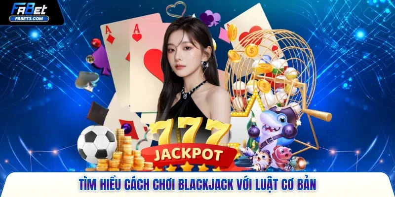 Tìm hiểu cách chơi blackjack với luật cơ bản
