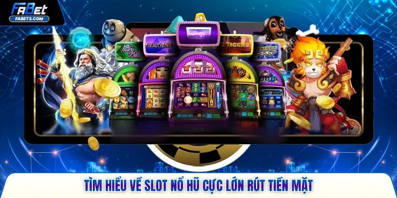 Tìm hiểu về slot nổ hũ cực lớn rút tiền mặt